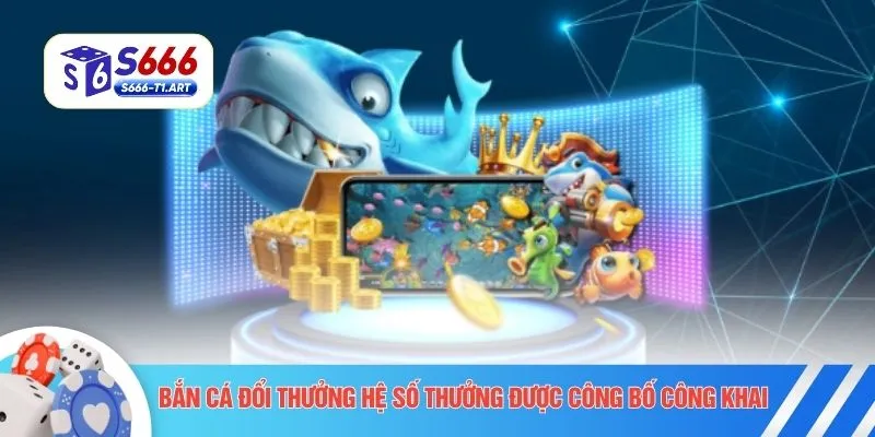 Bắn cá đổi thưởng hệ số thưởng được công bố công khai 